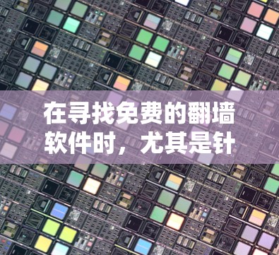 在寻找免费的翻墙软件时，尤其是针对百度资源的翻墙工具，有以下几种推荐，每种软件的特点和适用场景如下