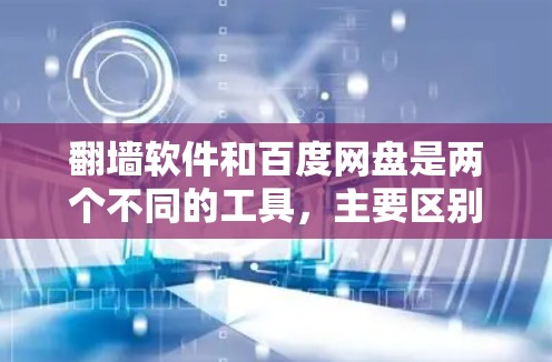 翻墙软件和百度网盘是两个不同的工具,主要区别在于功能和使用场景。以下是对它们的详细比较 翻墙软件和百度网盘是两个不同的工具,主要区别在于功能和使用场景。以下是对它们的详细比较