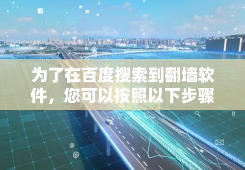 为了在百度搜索到翻墙软件,您可以按照以下步骤进行操作 为了在百度搜索到翻墙软件,您可以按照以下步骤进行操作