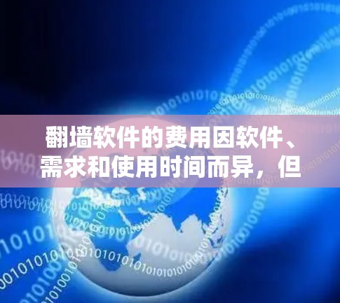 翻墙软件的费用因软件、需求和使用时间而异,但以下是一些常见的费用范围,供参考 翻墙软件的费用因软件、需求和使用时间而异,但以下是一些常见的费用范围,供参考