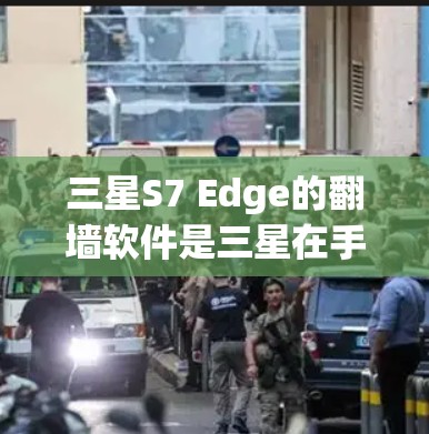 三星S7 Edge的翻墙软件是三星在手机上提供的功能，用于将手机上的未经过允许的网络内容转移到另一台服务器或云端存储。以下是对三星S7 Edge翻墙软件的详细步骤