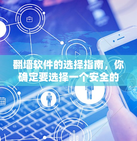 翻墙软件的选择指南，你确定要选择一个安全的网络保护工具吗？