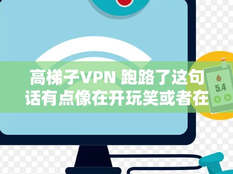 高梯子VPN 跑路了这句话有点像在开玩笑或者在开玩笑地说服别人跑路。不过,我理解你可能是在开玩笑,或者是在开玩笑地提到VPN的问题。也许你是在开玩笑地说,高梯子VPN是让你跑路的吗? 高梯子VPN 跑路了这句话有点像在开玩笑或者在开玩笑地说服别人跑路。不过,我理解你可能是在开玩笑,或者是在开玩笑地提到VPN的问题。也许你是在开玩笑地说,高梯子VPN是让你跑路的吗?