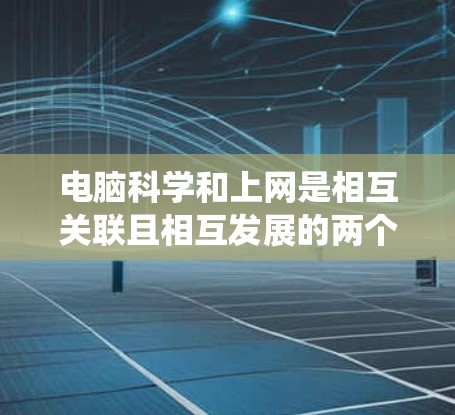 电脑科学和上网是相互关联且相互发展的两个重要领域。电脑科学是研究电脑系统及其软件、硬件的科学分支,而上网则是通过互联网获取信息和进行在线交流的途径。两者结合在一起,共同推动了信息技术的发展 电脑科学和上网是相互关联且相互发展的两个重要领域。电脑科学是研究电脑系统及其软件、硬件的科学分支,而上网则是通过互联网获取信息和进行在线交流的途径。两者结合在一起,共同推动了信息技术的发展