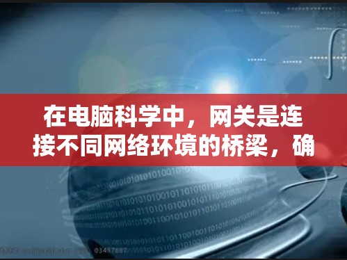 在电脑科学中，网关是连接不同网络环境的桥梁，确保高效、安全地数据传输和资源管理。以下是关于网关的详细学习计划