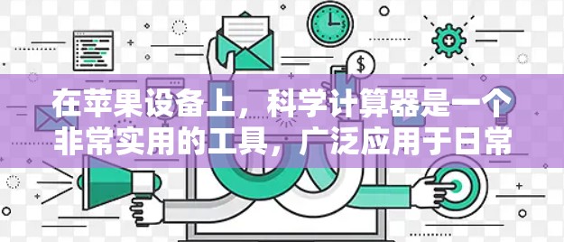 在苹果设备上,科学计算器是一个非常实用的工具,广泛应用于日常生活和专业领域。以下是关于在苹果设备上使用科学计算器的常见知识 在苹果设备上,科学计算器是一个非常实用的工具,广泛应用于日常生活和专业领域。以下是关于在苹果设备上使用科学计算器的常见知识