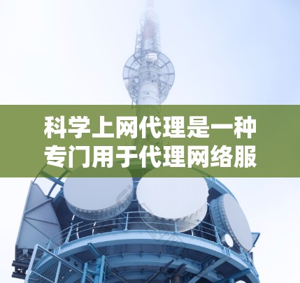 科学上网代理是一种专门用于代理网络服务的工具,旨在提升访问效率和安全性。以下是对该主题的详细介绍和总结 科学上网代理是一种专门用于代理网络服务的工具,旨在提升访问效率和安全性。以下是对该主题的详细介绍和总结