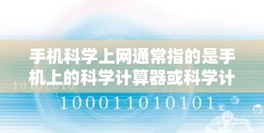 手机科学上网通常指的是手机上的科学计算器或科学计算应用。科学计算器可以帮助用户进行复杂的数学运算、科学计算、公式计算、图形绘制等。以下是一些常见的手机科学计算器