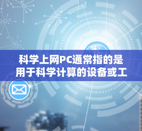科学上网PC通常指的是用于科学计算的设备或工具。以下是对科学上网PC的详细分析