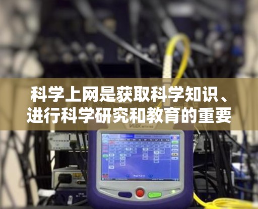 科学上网是获取科学知识、进行科学研究和教育的重要工具。以下是对科学上网的详细总结
