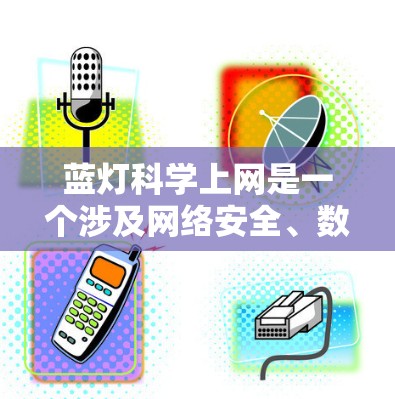 蓝灯科学上网是一个涉及网络安全、数据保护和科学方法的领域。以下是关于蓝灯科学上网的详细说明