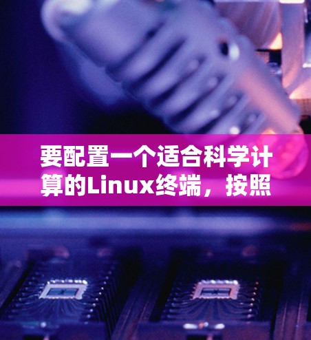 要配置一个适合科学计算的Linux终端,按照以下步骤操作 要配置一个适合科学计算的Linux终端,按照以下步骤操作