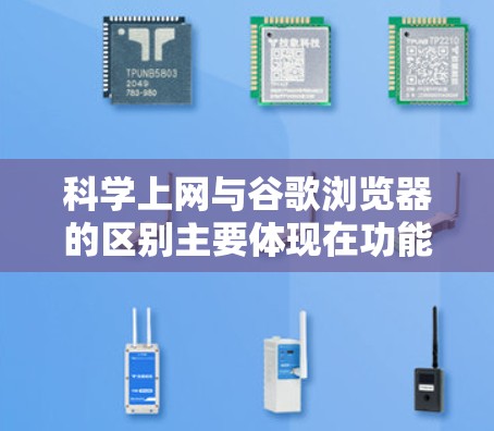 科学上网与谷歌浏览器的区别主要体现在功能、用途和使用限制上。以下是详细的对比