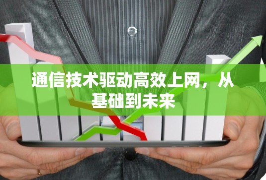 通信技术驱动高效上网,从基础到未来 通信技术驱动高效上网,从基础到未来