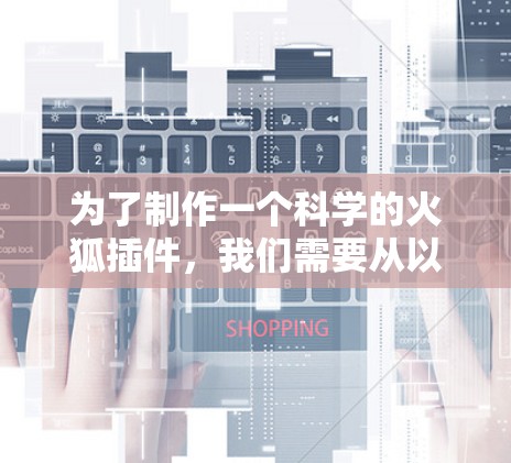 为了制作一个科学的火狐插件,我们需要从以下几个步骤开始 为了制作一个科学的火狐插件,我们需要从以下几个步骤开始