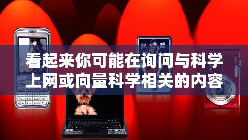 看起来你可能在询问与科学上网或向量科学相关的内容。以下是一些可能的解释