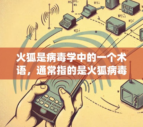 火狐是病毒学中的一个术语，通常指的是火狐病毒（Fengwa Virus）这是一种能在人体内复制的病毒，具有传染性和致病性。它在2年代初开始在人类中传播，主要通过蚊虫叮咬传播