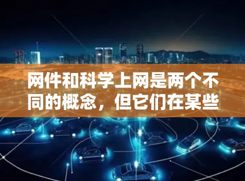 网件和科学上网是两个不同的概念，但它们在某些方面可以相互关联。以下是关于这两个主题的详细分析