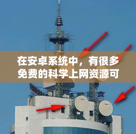在安卓系统中，有很多免费的科学上网资源可供你使用。以下是一些推荐的选项