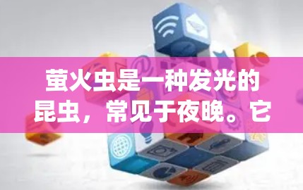 萤火虫是一种发光的昆虫，常见于夜晚。它们通过发光来吸引昆虫，从而在夜晚中占据优势。萤火虫的科学特性包括发光机制、生长规律、繁殖行为以及它们在生态系统的贡献
