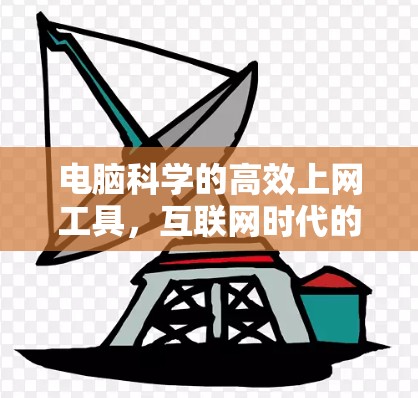电脑科学的高效上网工具，互联网时代的信息获取新方式