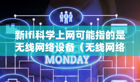 新ifi科学上网可能指的是无线网络设备（无线网络设备）的新应用或技术进步。无线网络设备（Wi-Fi）在科学研究、工程计算、智能设备等领域发挥着重要作用。以下是关于无线网络设备的新进展和应用