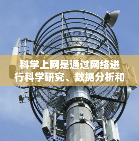 科学上网是通过网络进行科学研究、数据分析和技术交流的工具和平台。以下是对科学上网的详细分析 科学上网是通过网络进行科学研究、数据分析和技术交流的工具和平台。以下是对科学上网的详细分析