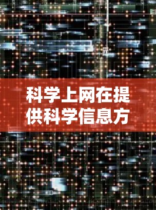科学上网在提供科学信息方面确实是一个有用的资源,但使用时需谨慎。以下是对科学上网的总结 科学上网在提供科学信息方面确实是一个有用的资源,但使用时需谨慎。以下是对科学上网的总结