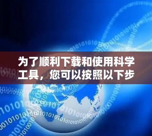 为了顺利下载和使用科学工具，您可以按照以下步骤进行操作