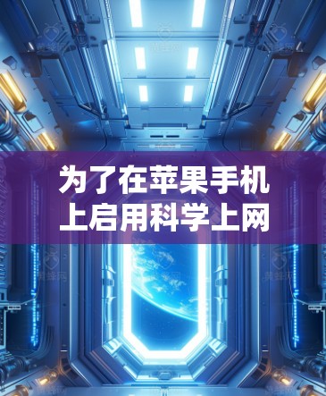 为了在苹果手机上启用科学上网功能,您可以按照以下步骤操作 为了在苹果手机上启用科学上网功能,您可以按照以下步骤操作