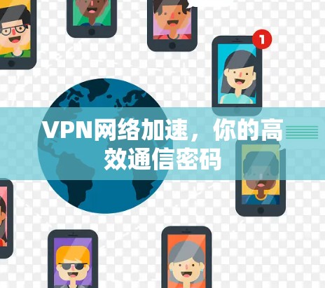 VPN网络加速，你的高效通信密码