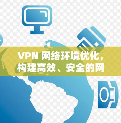 VPN 网络环境优化,构建高效、安全的网络双层架构 VPN 网络环境优化,构建高效、安全的网络双层架构