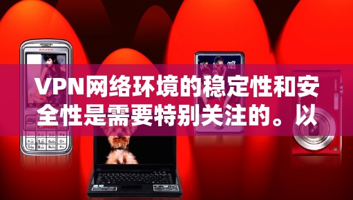VPN网络环境的稳定性和安全性是需要特别关注的。以下是一些关键点,可以帮助你更好地理解和管理VPN网络的稳定 VPN网络环境的稳定性和安全性是需要特别关注的。以下是一些关键点,可以帮助你更好地理解和管理VPN网络的稳定