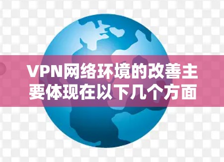 VPN网络环境的改善主要体现在以下几个方面 VPN网络环境的改善主要体现在以下几个方面