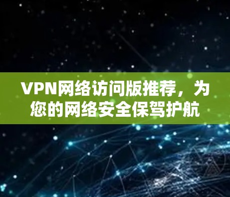 VPN网络访问版推荐,为您的网络安全保驾护航 VPN网络访问版推荐,为您的网络安全保驾护航
