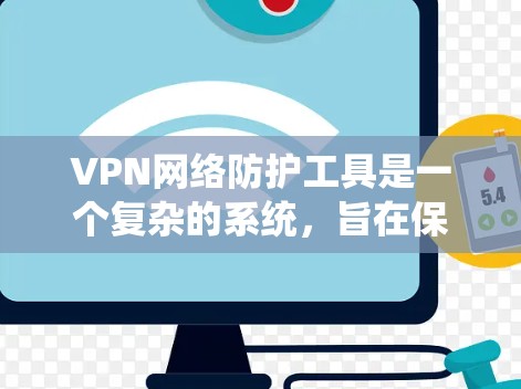 VPN网络防护工具是一个复杂的系统，旨在保护用户在使用VPN时的安全。以下是对这些工具的详细分析