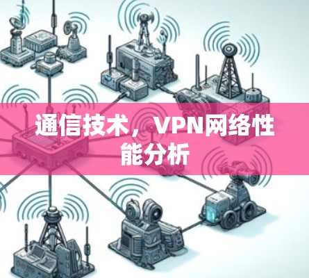 通信技术,VPN网络性能分析 通信技术,VPN网络性能分析