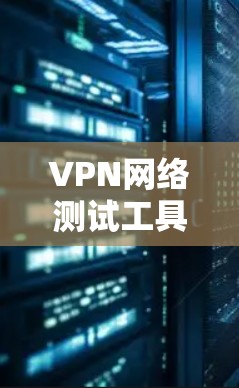 VPN网络测试工具是用户在使用VPN服务时进行的一项重要测试,确保VPN的网络连接稳定可靠,数据安全。以下是对这些工具的详细介绍 VPN网络测试工具是用户在使用VPN服务时进行的一项重要测试,确保VPN的网络连接稳定可靠,数据安全。以下是对这些工具的详细介绍