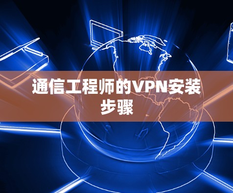 通信工程师的VPN安装步骤 通信工程师的VPN安装步骤