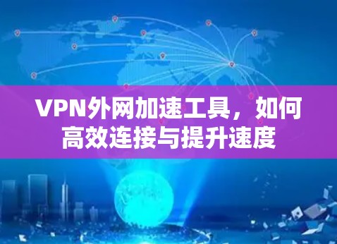 VPN外网加速工具，如何高效连接与提升速度