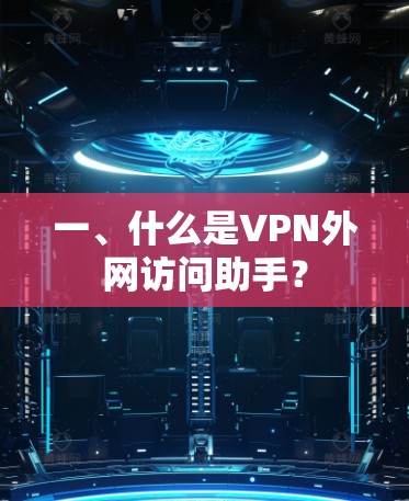 一、什么是VPN外网访问助手? 一、什么是VPN外网访问助手?
