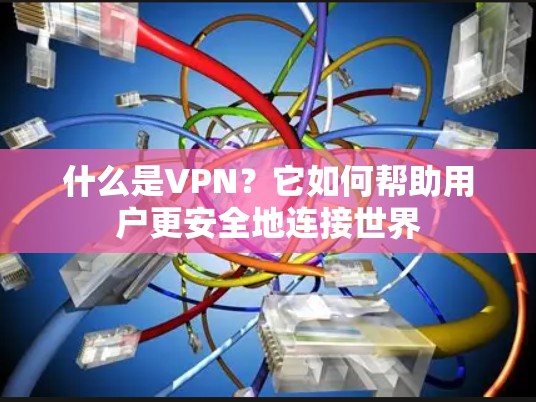 什么是VPN?它如何帮助用户更安全地连接世界 什么是VPN?它如何帮助用户更安全地连接世界