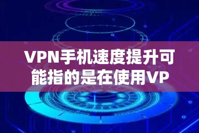 VPN手机速度提升可能指的是在使用VPN服务时，通过某些软件或工具来优化速度，或者在设置上有特殊功能。以下是一些可能有助于提升VPN使用体验的方法