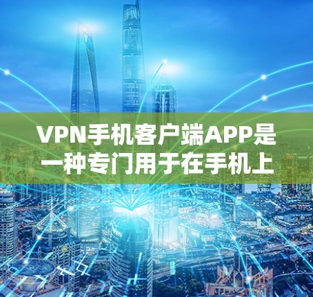 VPN手机客户端APP是一种专门用于在手机上进行VPN连接的软件，用户可以通过这些APP将数据安全地连接到目标服务器，从而保护个人隐私和数据安全。以下是关于VPN手机客户端APP的一些关键信息和推荐