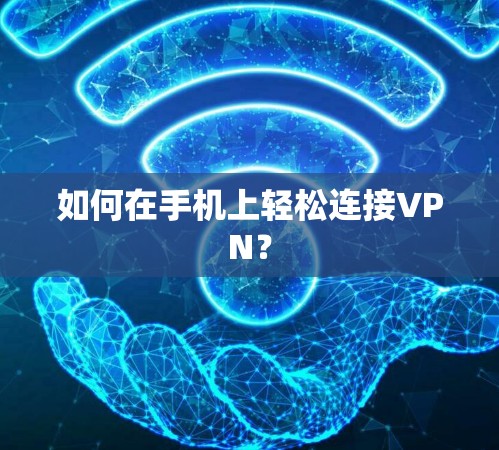 如何在手机上轻松连接VPN? 如何在手机上轻松连接VPN?