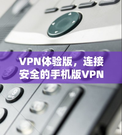 VPN体验版，连接安全的手机版VPN