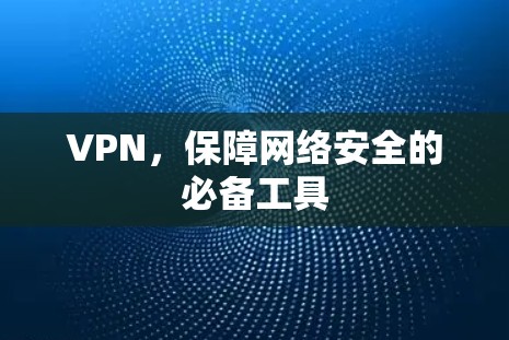 VPN，保障网络安全的必备工具