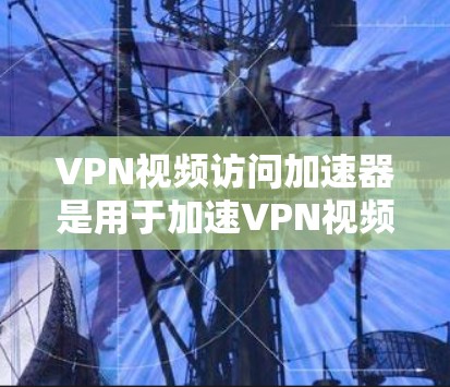 VPN视频访问加速器是用于加速VPN视频流的工具,帮助用户更快地访问视频内容。以下是几个常见的VPN视频访问加速器推荐 VPN视频访问加速器是用于加速VPN视频流的工具,帮助用户更快地访问视频内容。以下是几个常见的VPN视频访问加速器推荐