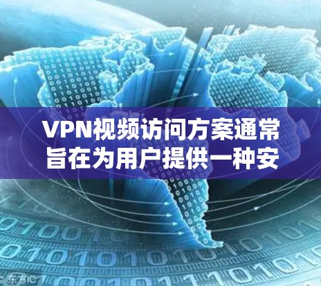 VPN视频访问方案通常旨在为用户提供一种安全、可靠的方式访问特定的VPN服务器或内容。以下是一个详细的VPN视频访问方案，涵盖基本的设置、使用和安全注意事项