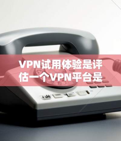 VPN试用体验是评估一个VPN平台是否适合你的使用前的重要步骤。以下是对VPN试用体验的详细分析和推荐 VPN试用体验是评估一个VPN平台是否适合你的使用前的重要步骤。以下是对VPN试用体验的详细分析和推荐